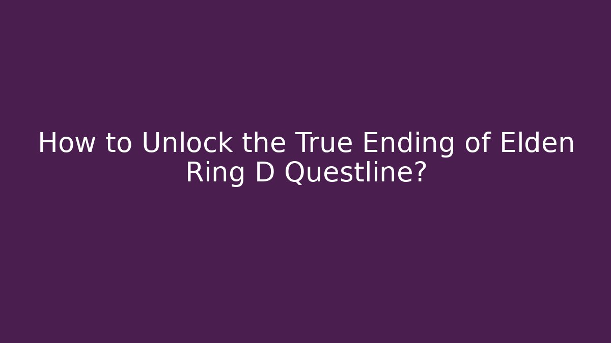 How to Unlock the True Ending of Elden Ring D Questline?
