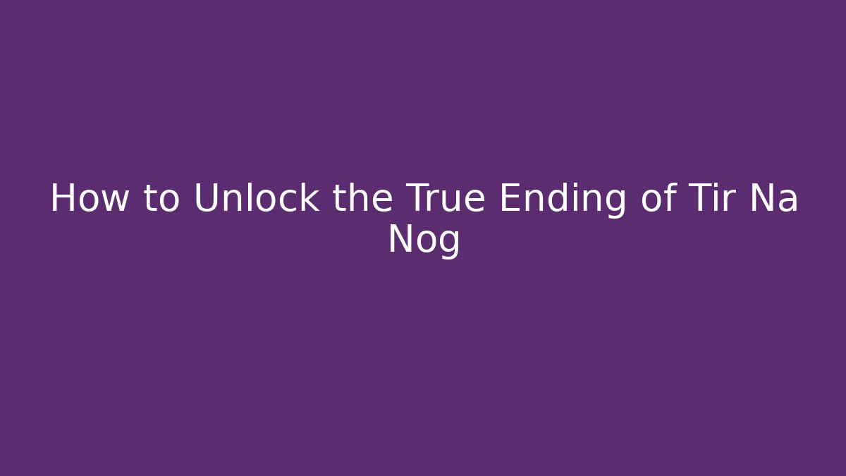 How to Unlock the True Ending of Tir Na Nog