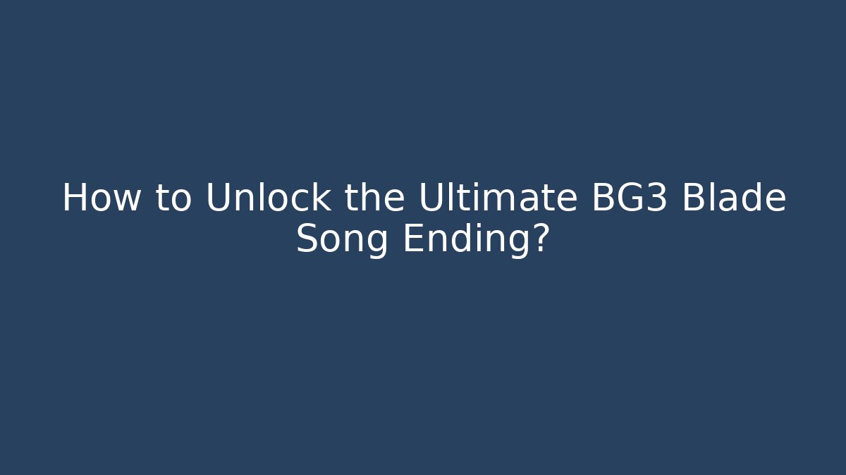 How to Unlock the Ultimate BG3 Blade Song Ending?