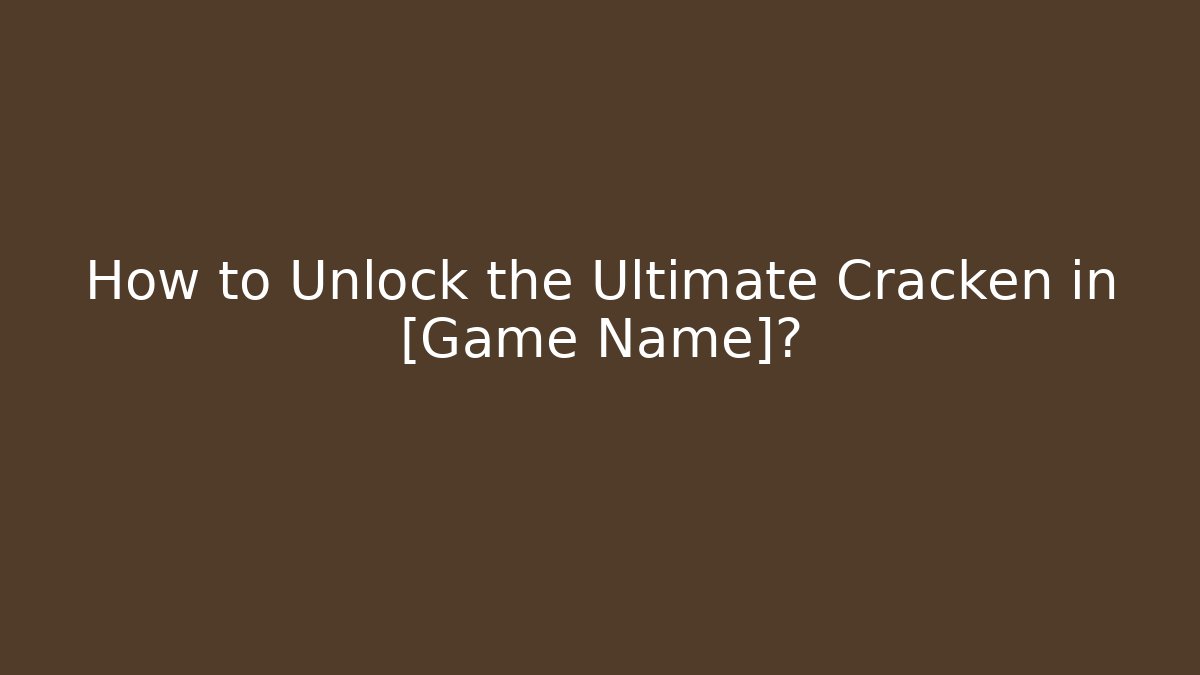 How to Unlock the Ultimate Cracken in [Game Name]?