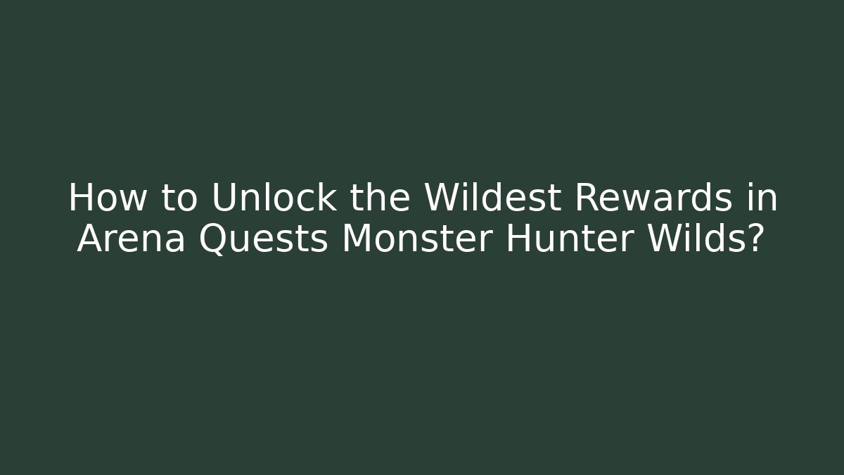 How to Unlock the Wildest Rewards in Arena Quests Monster Hunter Wilds?