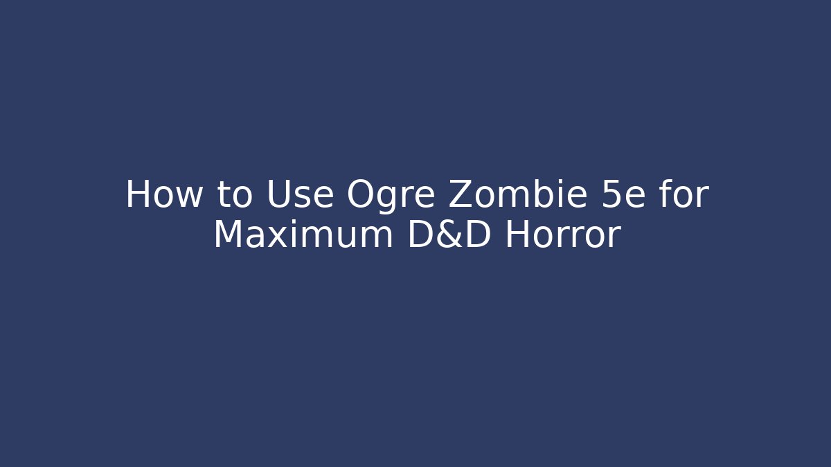 How to Use Ogre Zombie 5e for Maximum D&D Horror
