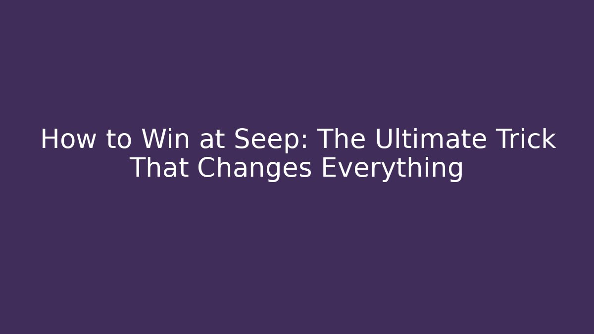How to Win at Seep: The Ultimate Trick That Changes Everything