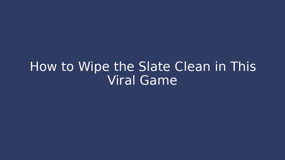How to Wipe the Slate Clean in This Viral Game