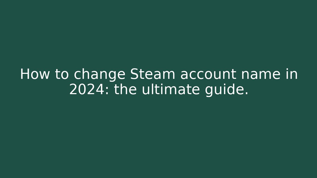 How to change Steam account name in 2024: the ultimate guide.