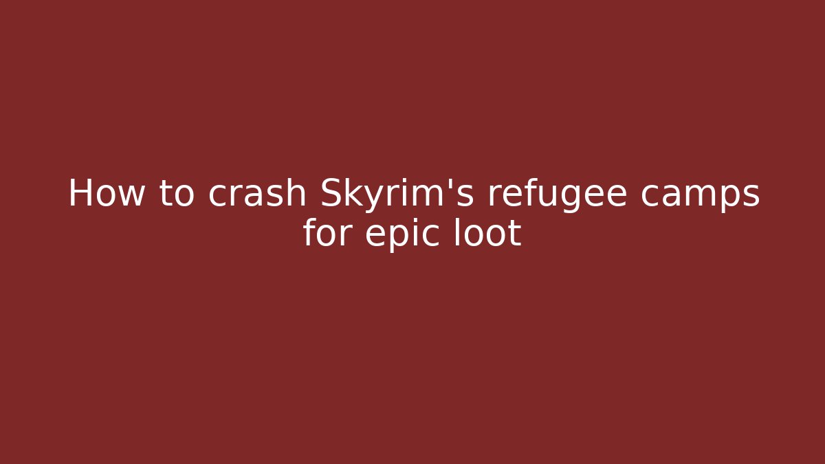 How to crash Skyrim's refugee camps for epic loot
