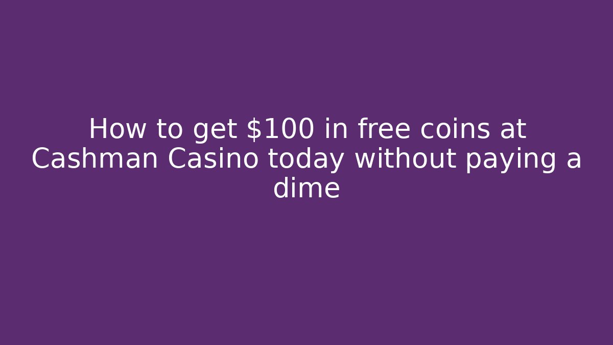 How to get $100 in free coins at Cashman Casino today without paying a dime