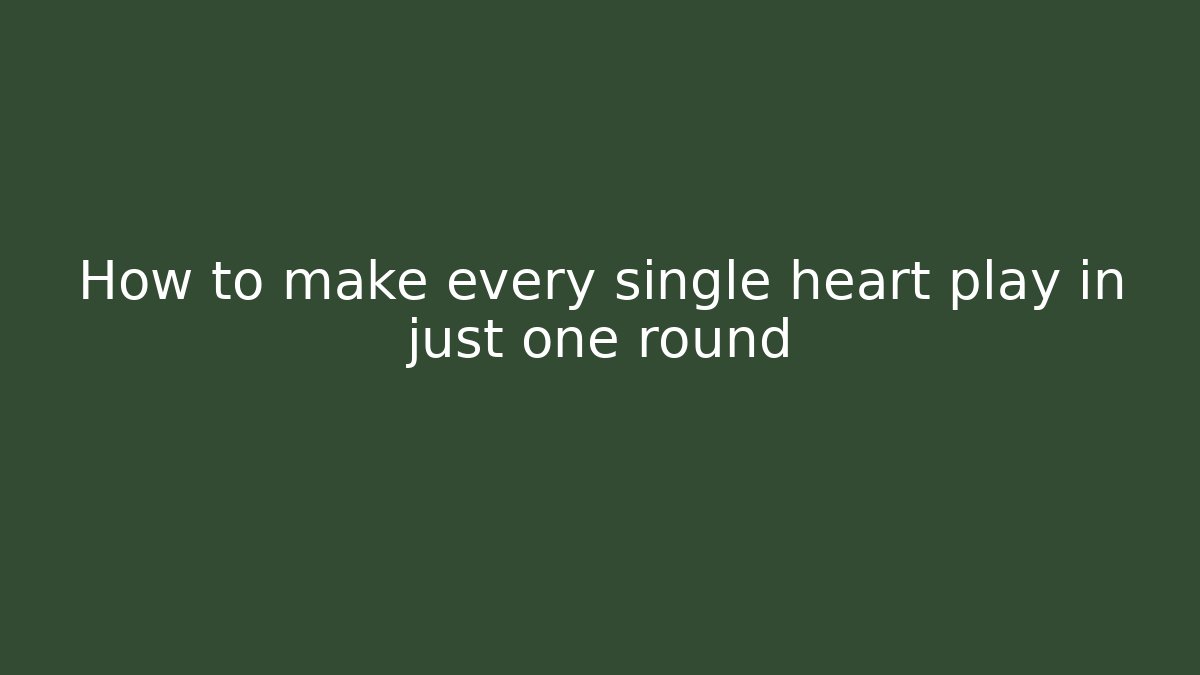 How to make every single heart play in just one round