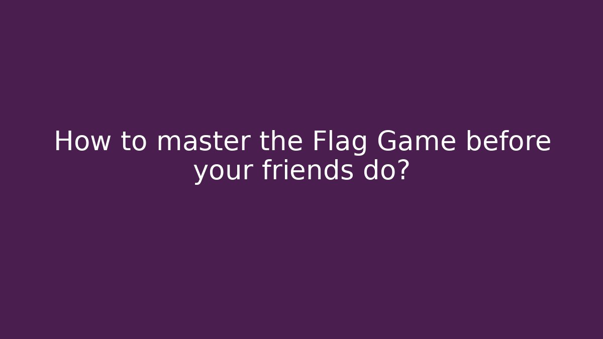 How to master the Flag Game before your friends do? - Felix Cat Insurance