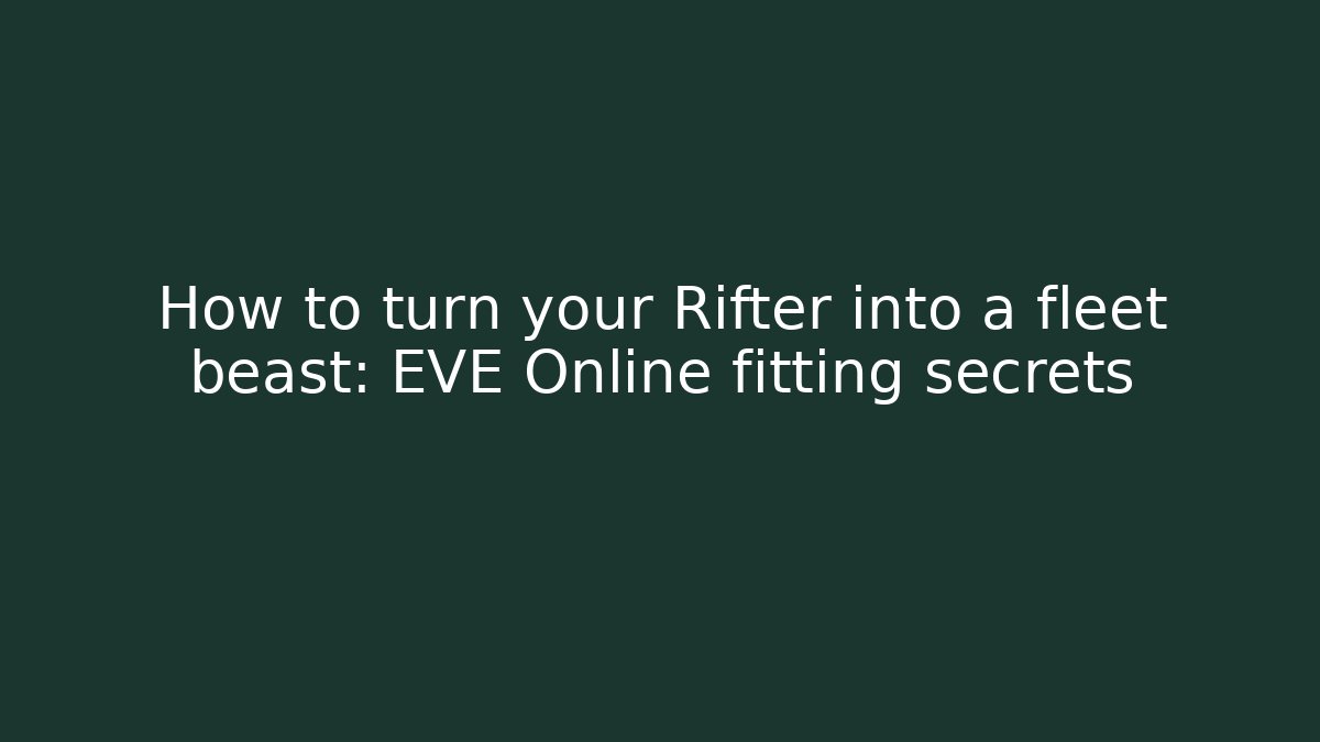 How to turn your Rifter into a fleet beast: EVE Online fitting secrets