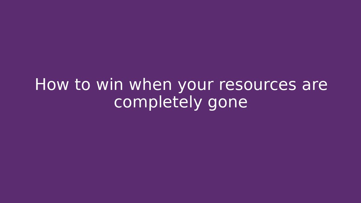 How to win when your resources are completely gone