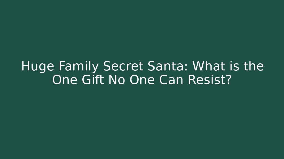 Huge Family Secret Santa: What is the One Gift No One Can Resist?