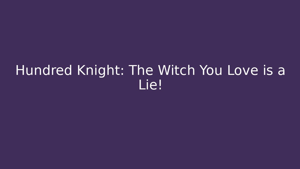 Hundred Knight: The Witch You Love is a Lie!