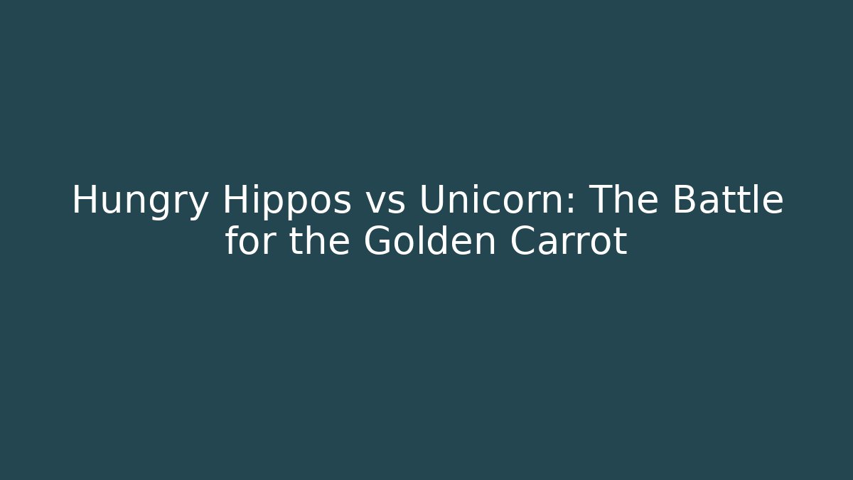 Hungry Hippos vs Unicorn: The Battle for the Golden Carrot