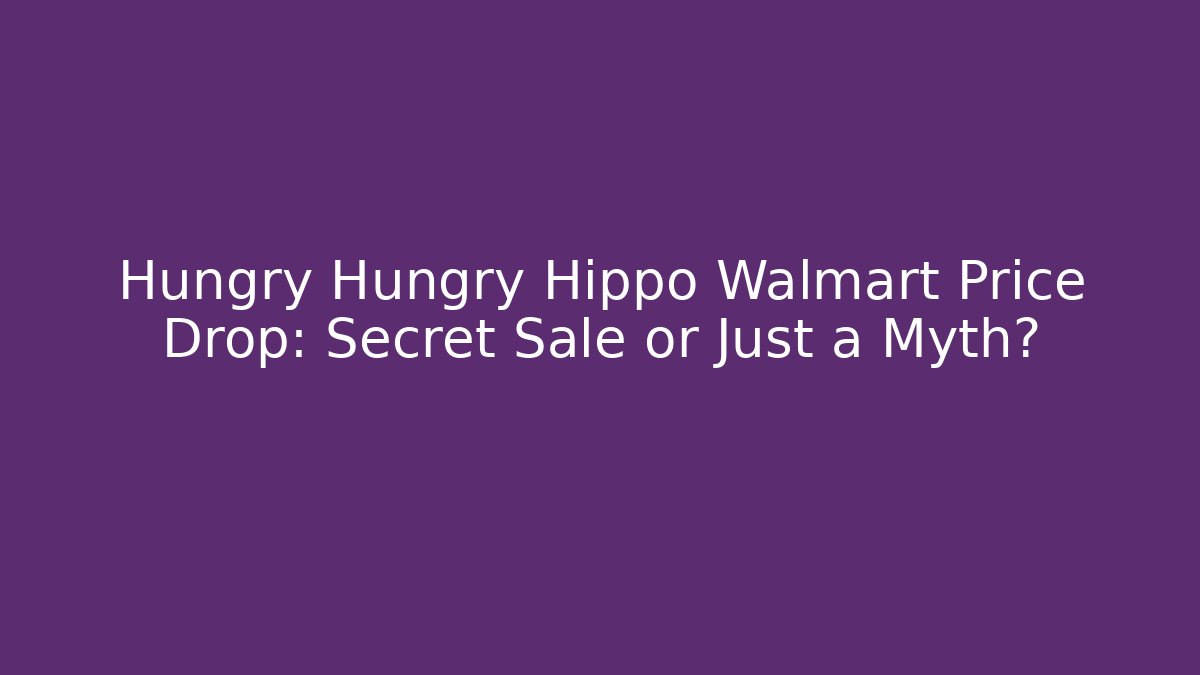 Hungry Hungry Hippo Walmart Price Drop: Secret Sale or Just a Myth?