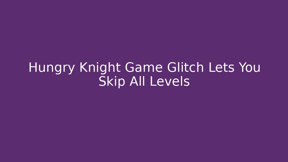 Hungry Knight Game Glitch Lets You Skip All Levels