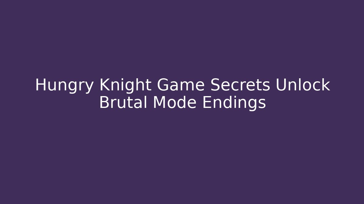Hungry Knight Game Secrets Unlock Brutal Mode Endings