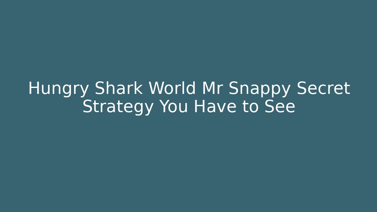 Hungry Shark World Mr Snappy Secret Strategy You Have to See - Felix Cat Insurance