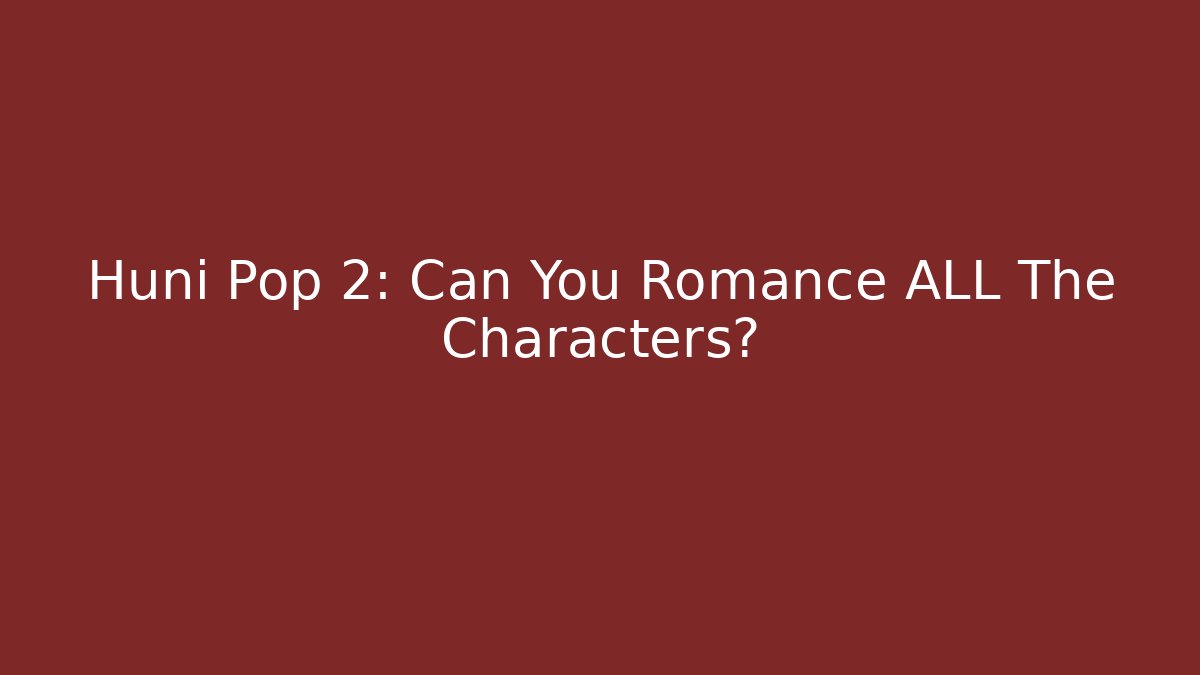 Huni Pop 2: Can You Romance ALL The Characters?