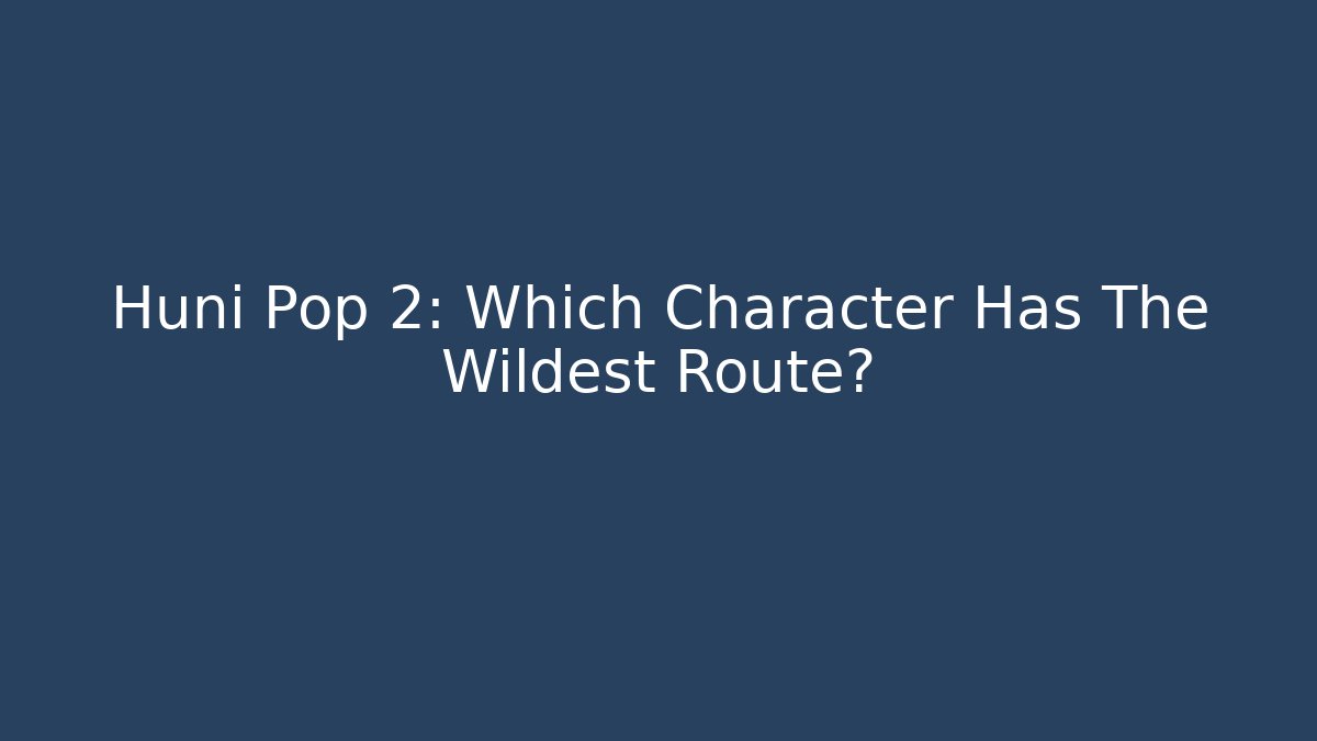 Huni Pop 2: Which Character Has The Wildest Route?