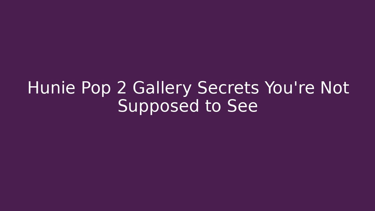 Hunie Pop 2 Gallery Secrets You’re Not Supposed to See