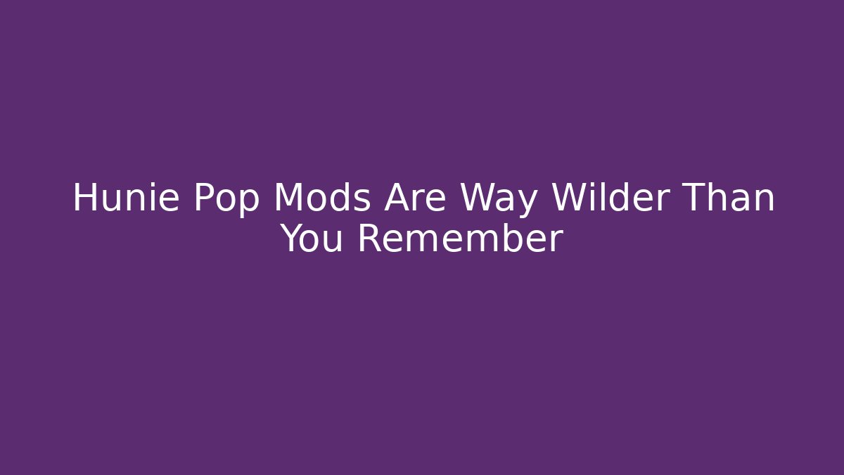 Hunie Pop Mods Are Way Wilder Than You Remember