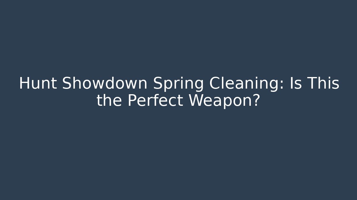 Hunt Showdown Spring Cleaning: Is This the Perfect Weapon?
