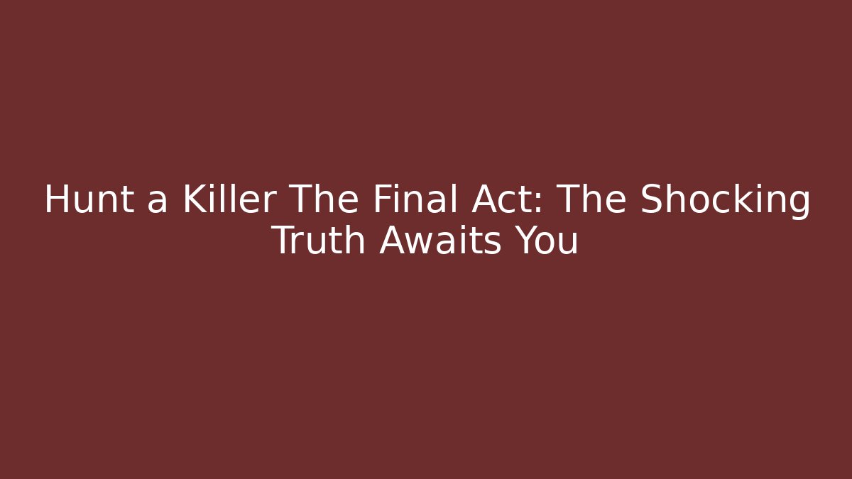 Hunt a Killer The Final Act: The Shocking Truth Awaits You