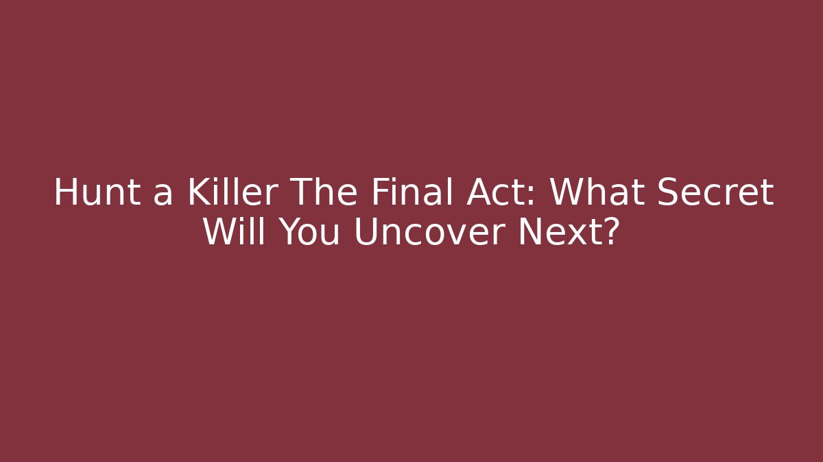 Hunt a Killer The Final Act: What Secret Will You Uncover Next?