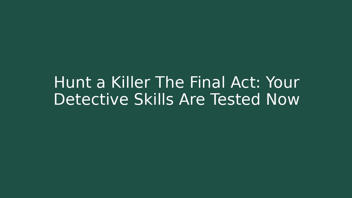Hunt a Killer The Final Act: Your Detective Skills Are Tested Now