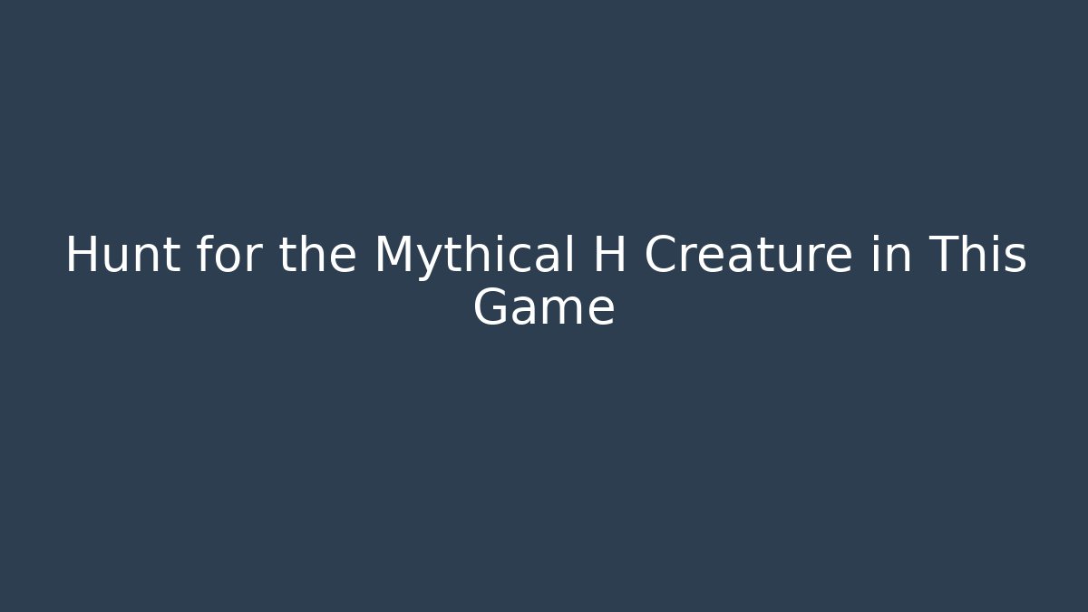 Hunt for the Mythical H Creature in This Game