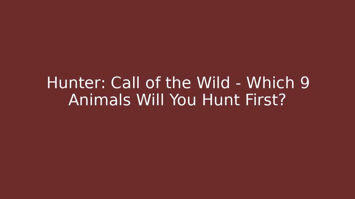 Hunter: Call of the Wild – Which 9 Animals Will You Hunt First?