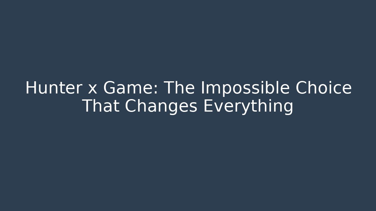 Hunter x Game: The Impossible Choice That Changes Everything