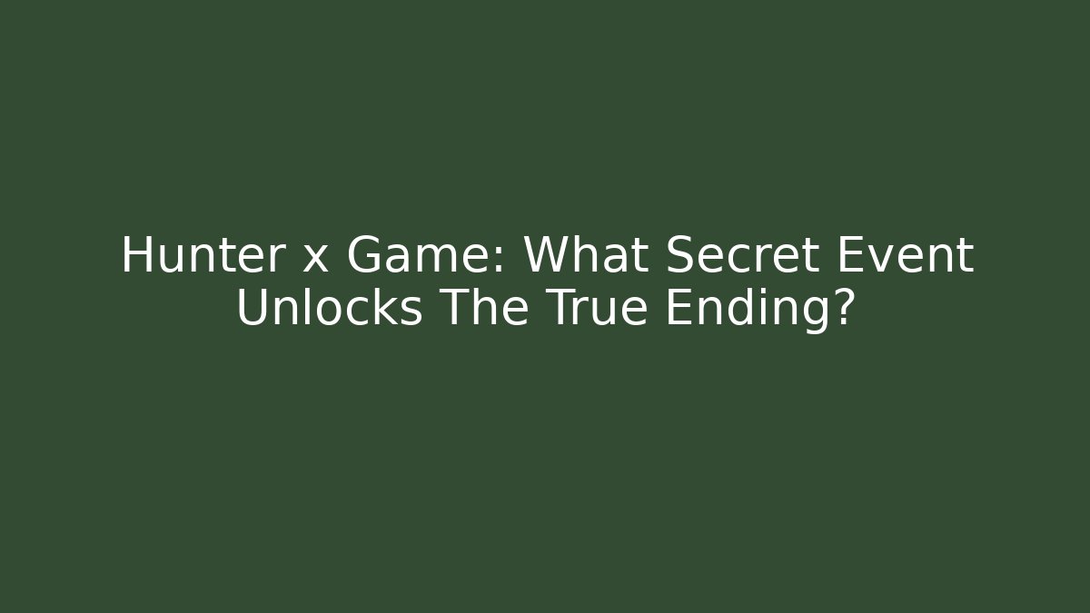 Hunter x Game: What Secret Event Unlocks The True Ending?