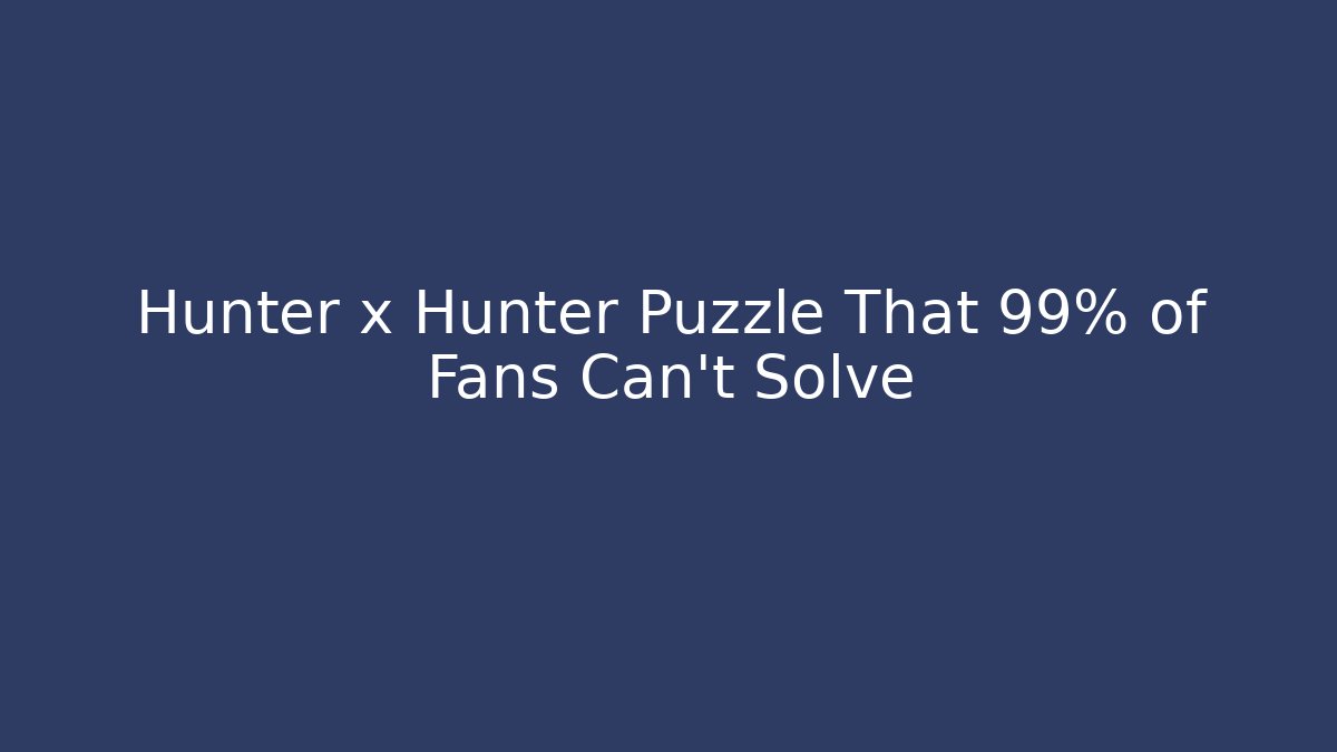 Hunter x Hunter Puzzle That 99% of Fans Can't Solve - Felix Cat Insurance