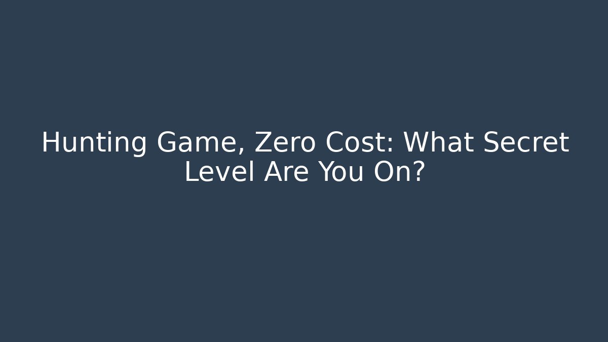 Hunting Game, Zero Cost: What Secret Level Are You On?