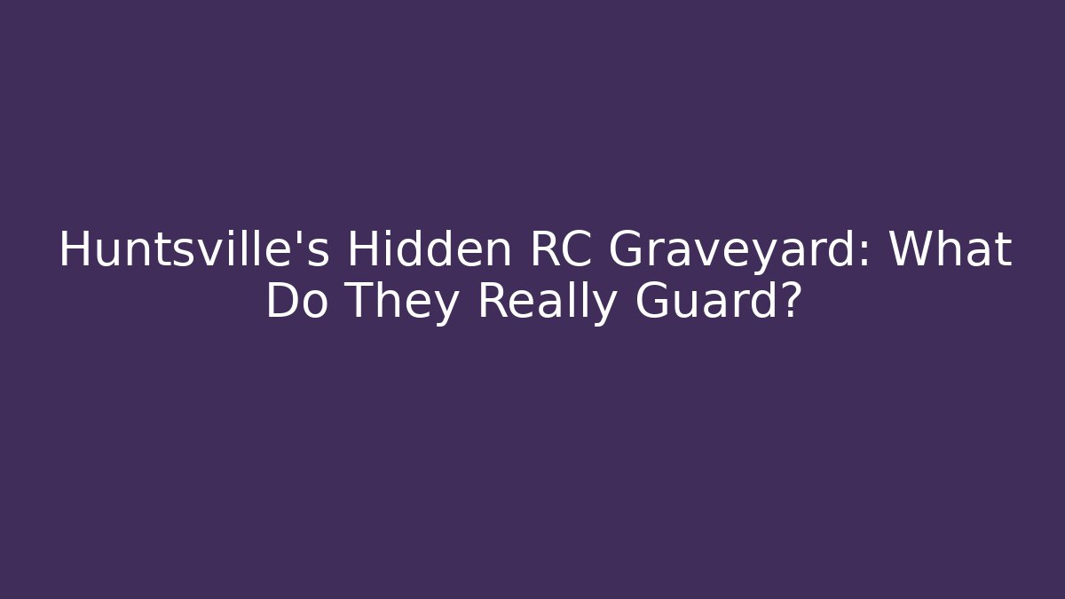 Huntsville's Hidden RC Graveyard: What Do They Really Guard? - Felix Cat Insurance