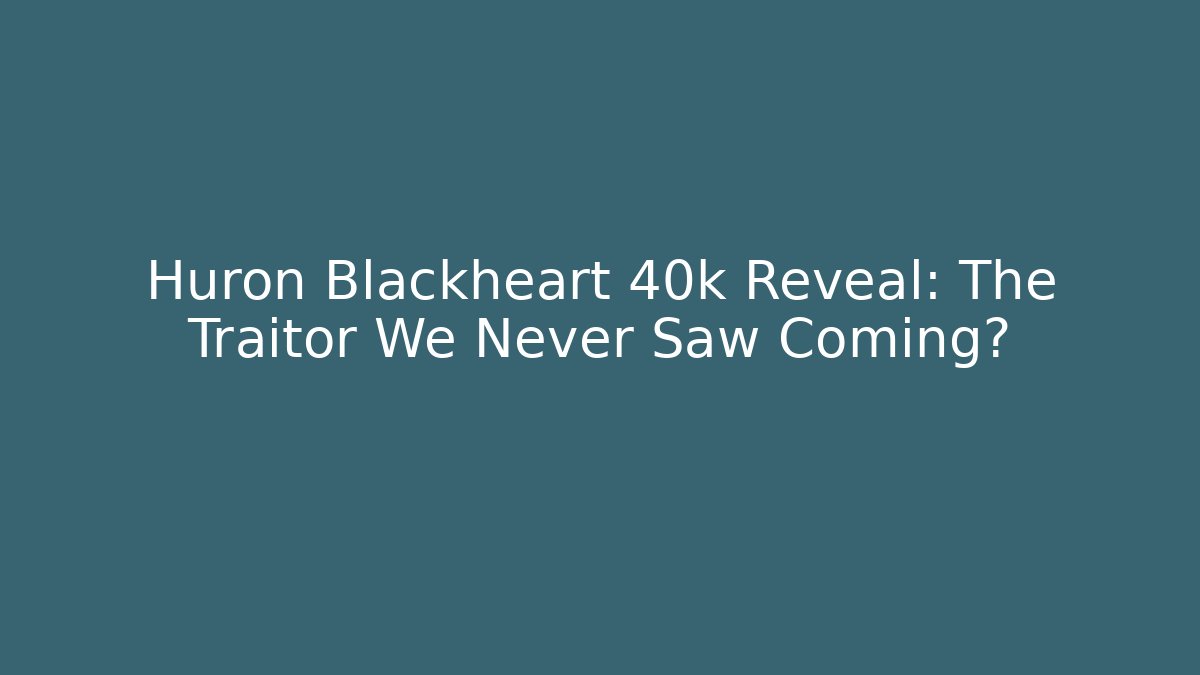 Huron Blackheart 40k Reveal: The Traitor We Never Saw Coming?