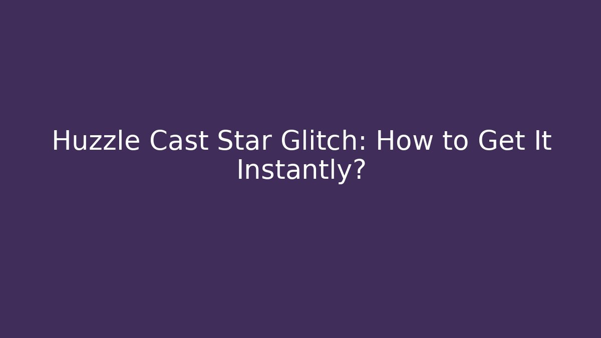 Huzzle Cast Star Glitch: How to Get It Instantly?