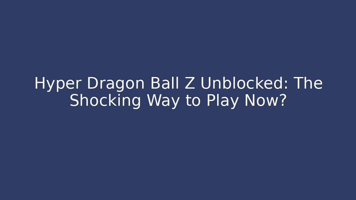 Hyper Dragon Ball Z Unblocked: The Shocking Way to Play Now? - Felix Cat Insurance