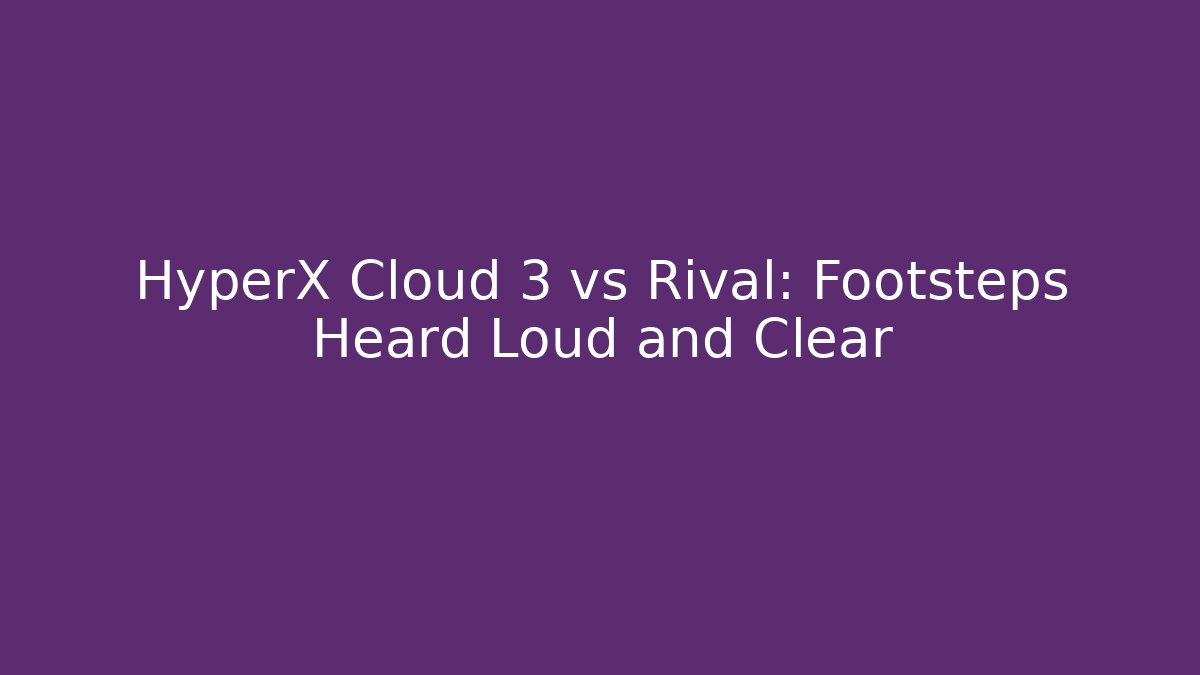 HyperX Cloud 3 vs Rival: Footsteps Heard Loud and Clear