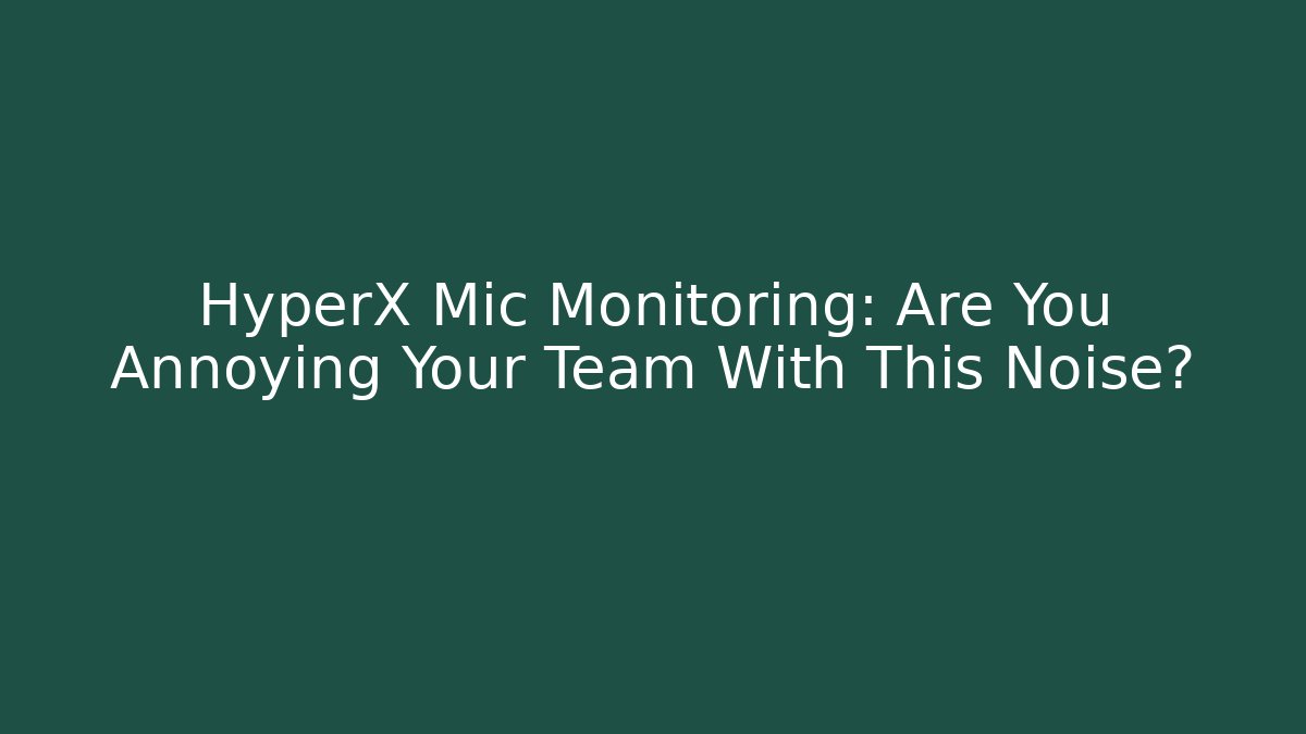 HyperX Mic Monitoring: Are You Annoying Your Team With This Noise? - Felix Cat Insurance