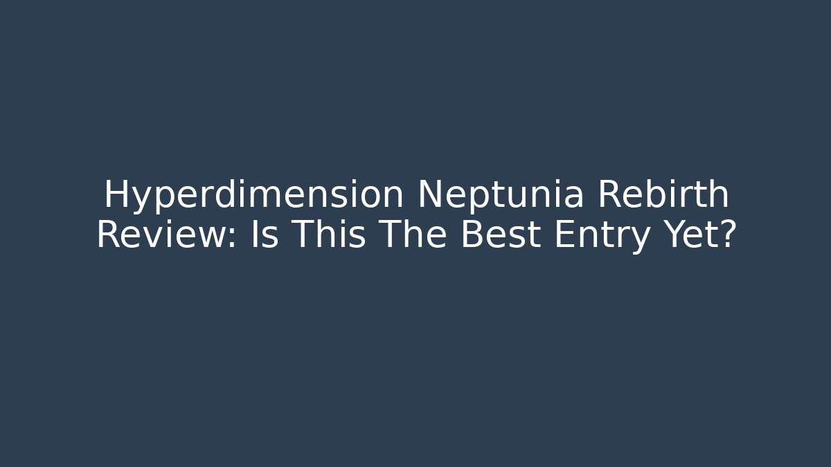 Hyperdimension Neptunia Rebirth Review: Is This The Best Entry Yet?
