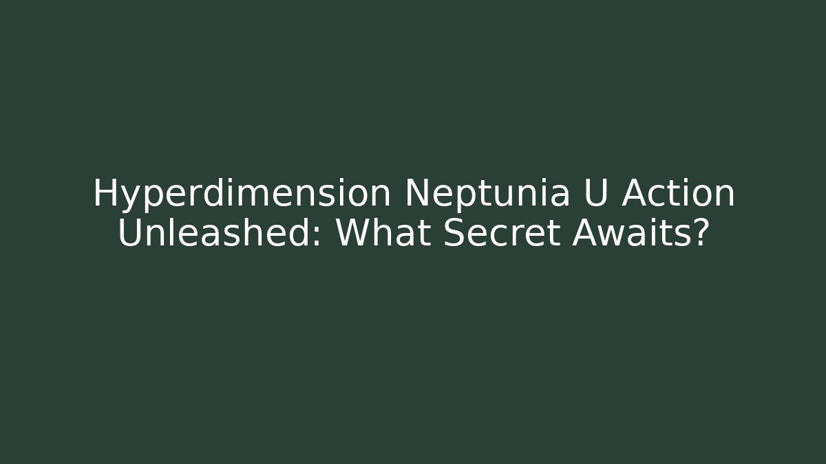 Hyperdimension Neptunia U Action Unleashed: What Secret Awaits?