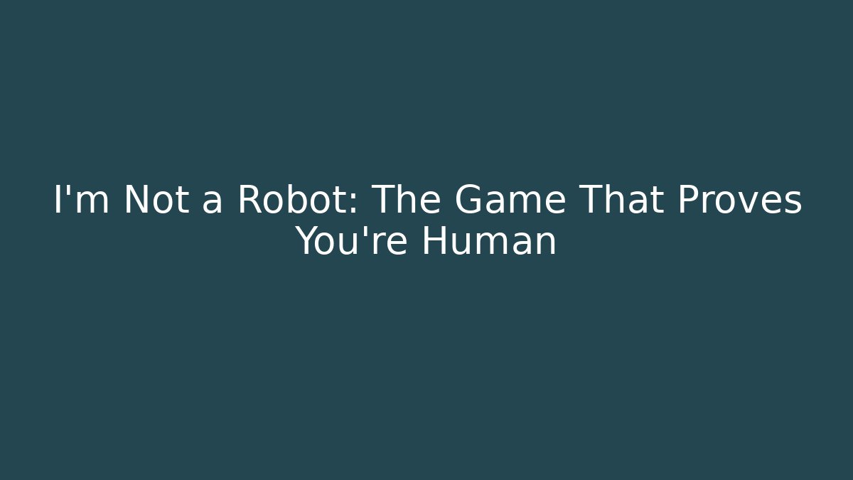 I'm Not a Robot: The Game That Proves You're Human