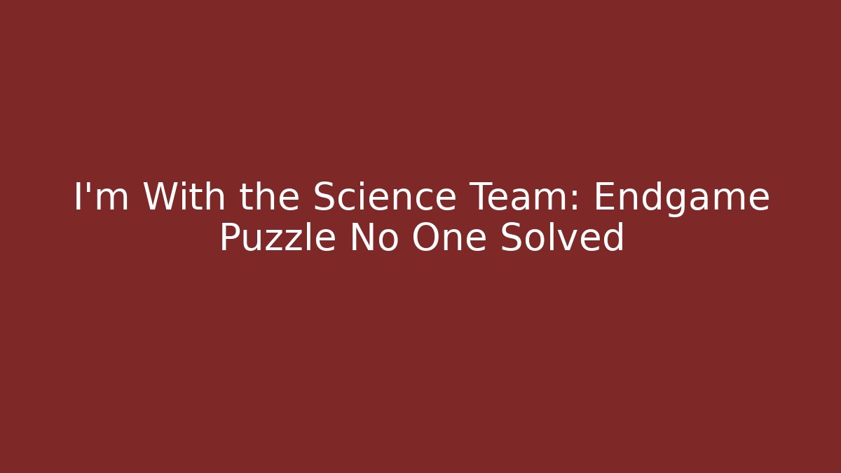 I'm With the Science Team: Endgame Puzzle No One Solved