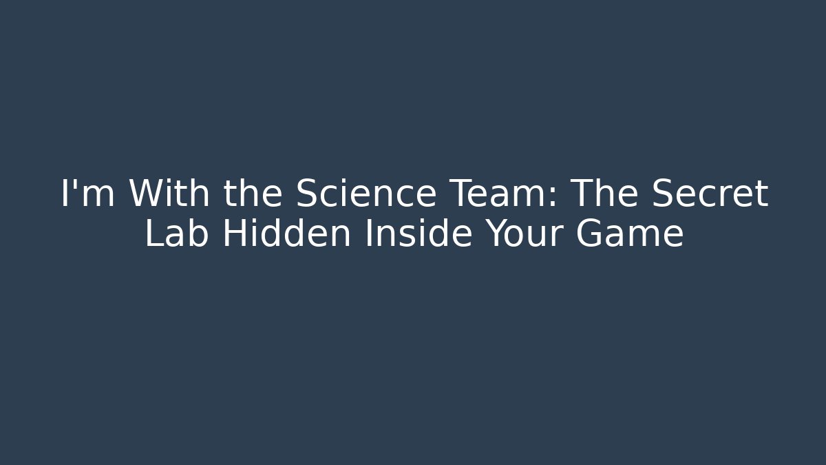 I'm With the Science Team: The Secret Lab Hidden Inside Your Game