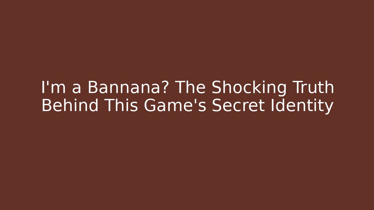 I'm a Bannana? The Shocking Truth Behind This Game's Secret Identity