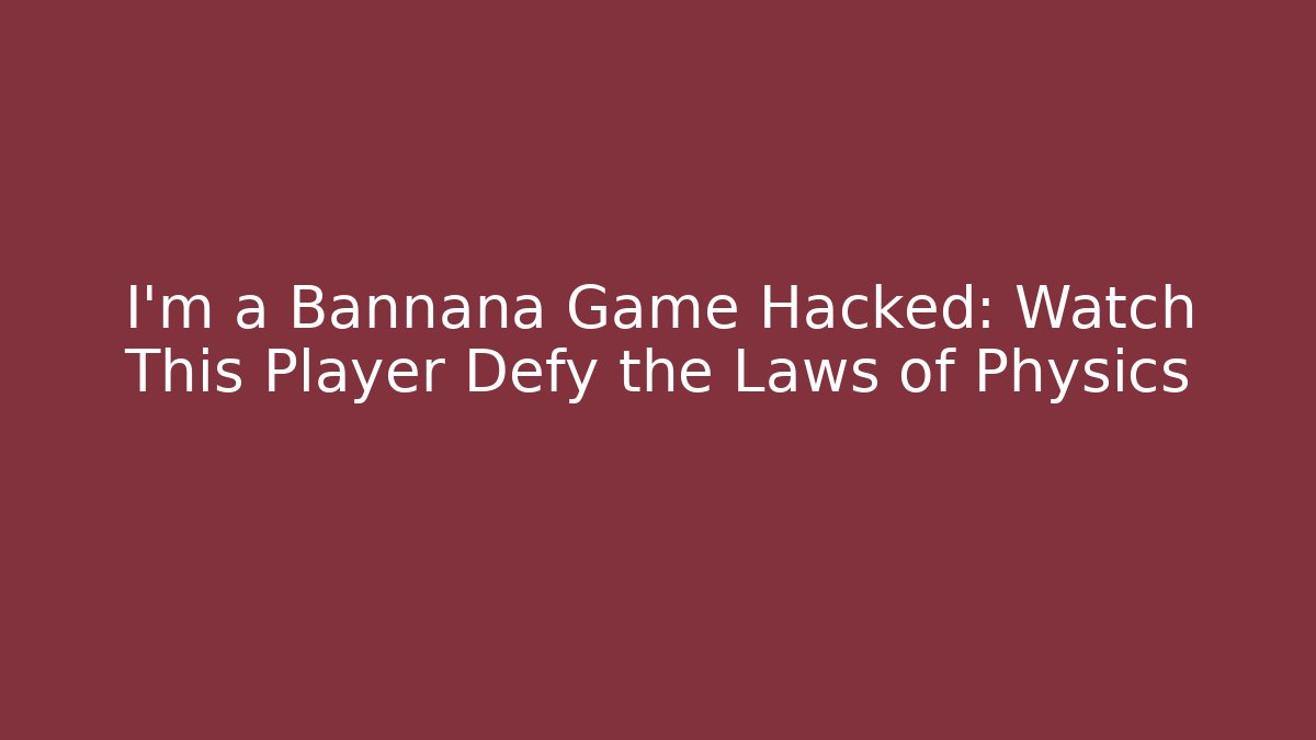I'm a Bannana Game Hacked: Watch This Player Defy the Laws of Physics