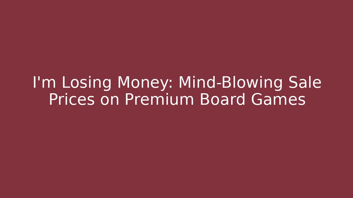 I’m Losing Money: Mind-Blowing Sale Prices on Premium Board Games - Felix Cat Insurance